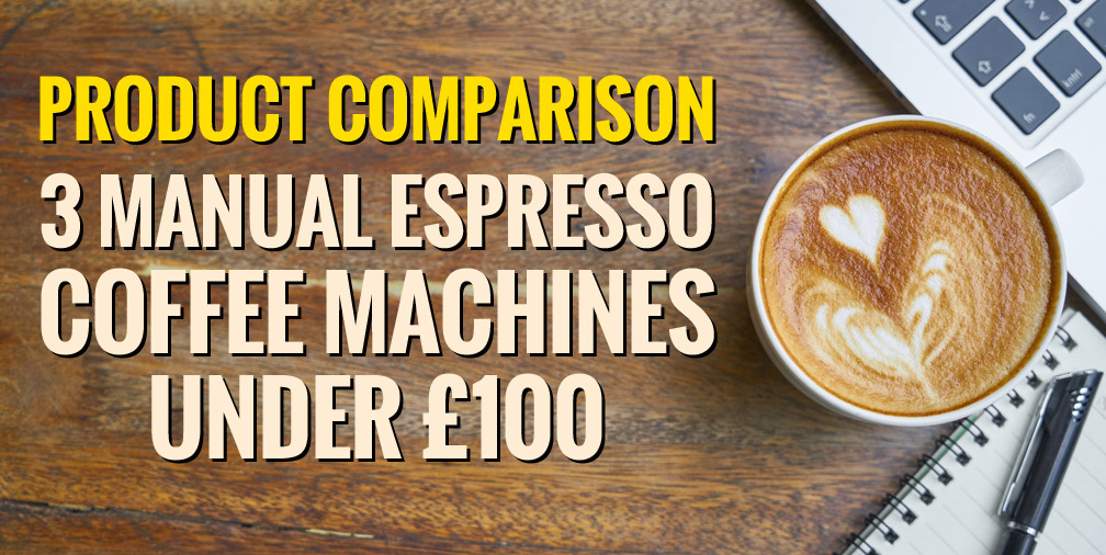 Product Comparison: Three Manual Espresso Coffee Machines under £100