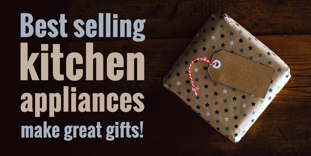 Best selling kitchen appliances make great gifts!