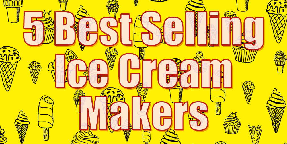 5 Best Selling Ice Cream Makers