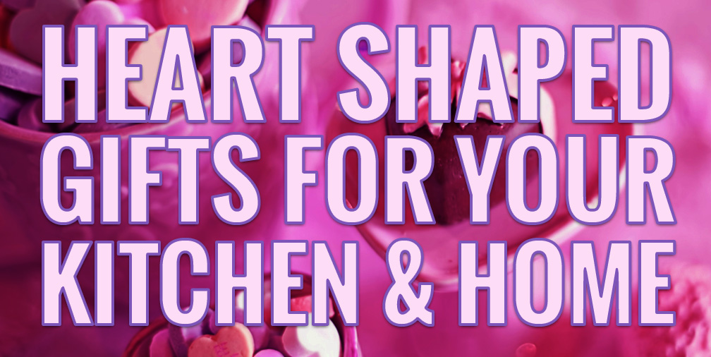 Heart Shaped Gifts for your Kitchen and Home