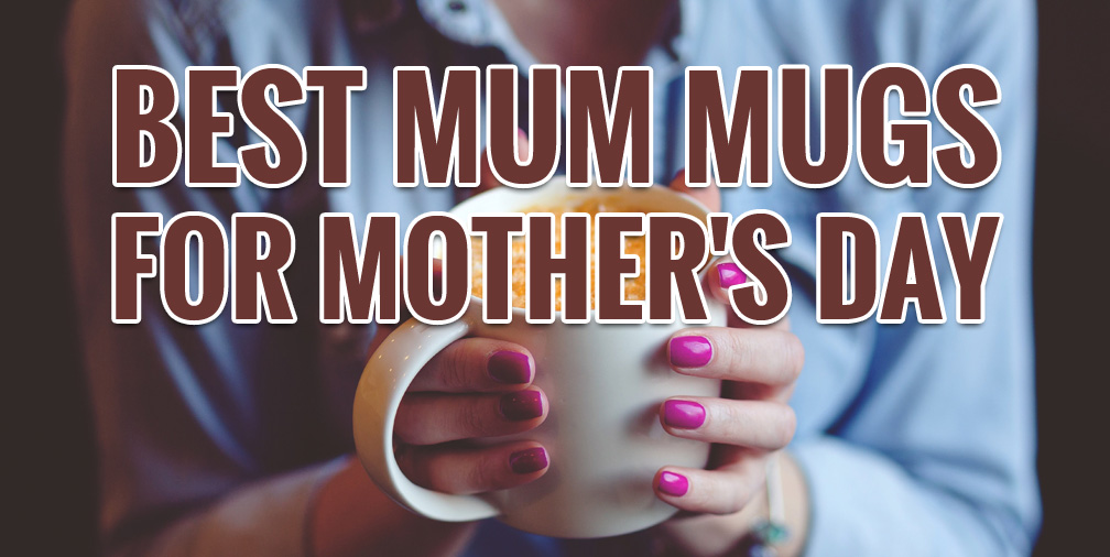 Best Mum Mugs for Mother's Day